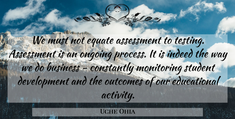 Uche Ohia Quote About Assessment, Business, Constantly, Equate, Indeed: We Must Not Equate Assessment...