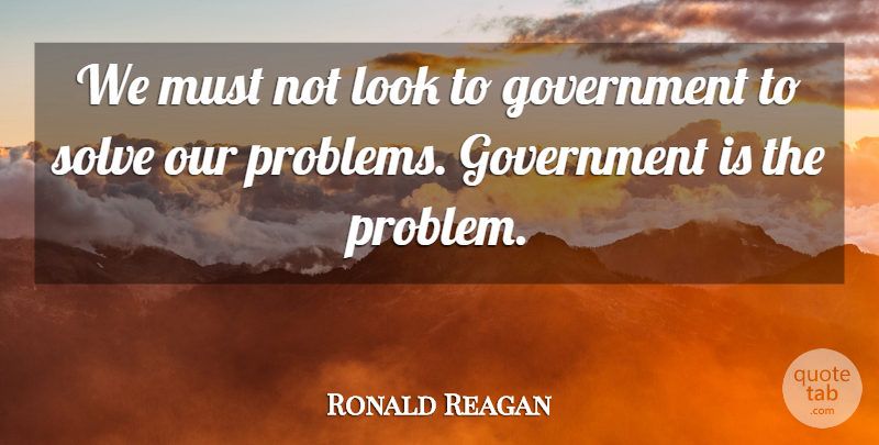 Ronald Reagan Quote About Government, Solve: We Must Not Look To...