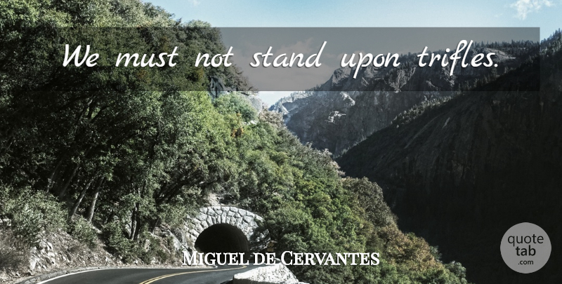 Miguel de Cervantes Quote About Trifles: We Must Not Stand Upon...