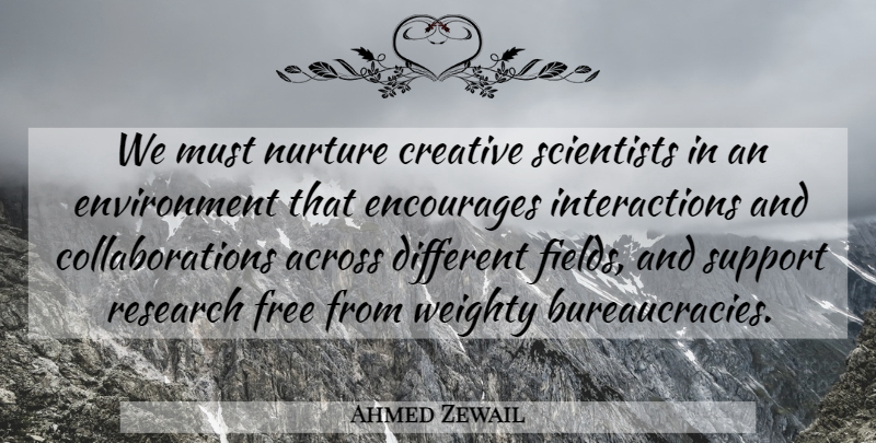 Ahmed Zewail Quote About Across, Creative, Encourages, Environment, Nurture: We Must Nurture Creative Scientists...