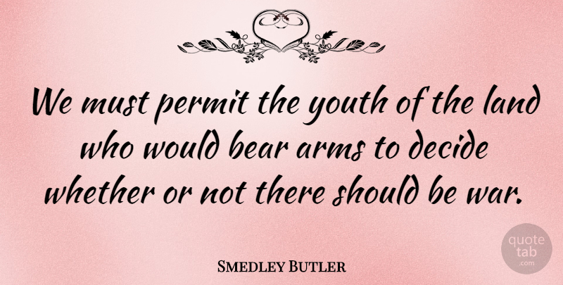 Smedley Butler Quote About Arms, Decide, Land, Permit, War: We Must Permit The Youth...