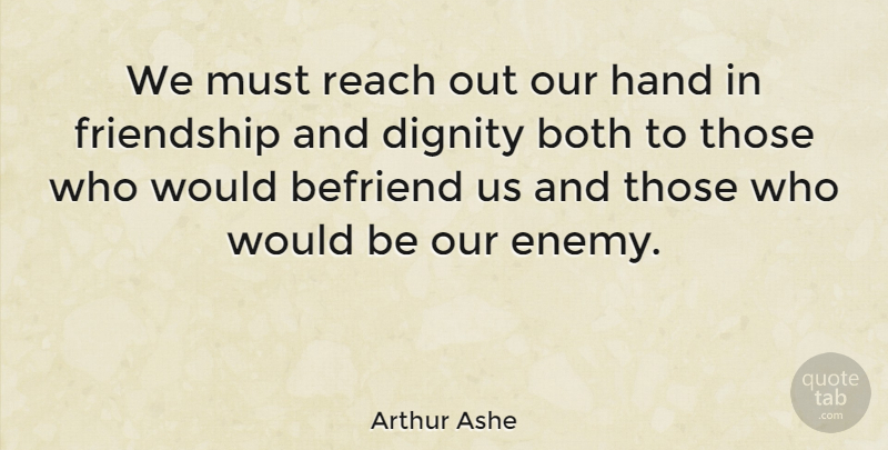 Arthur Ashe Quote About Friendship, Hands, Enemy: We Must Reach Out Our...