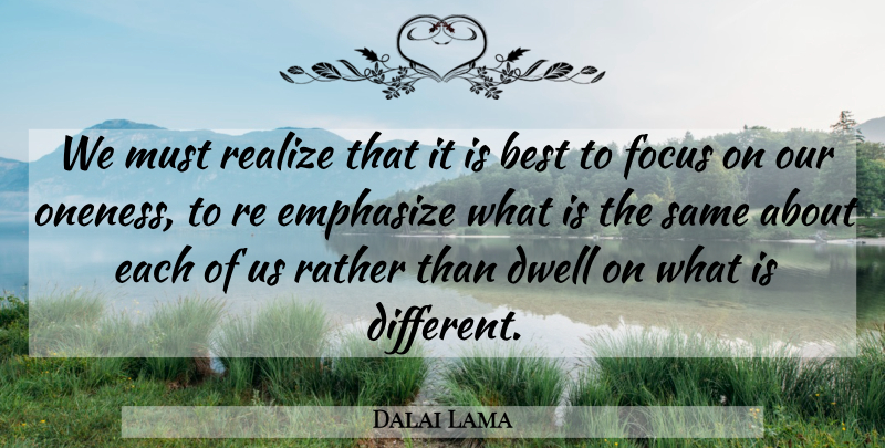 Dalai Lama Quote About Oneness, Focus, Different: We Must Realize That It...