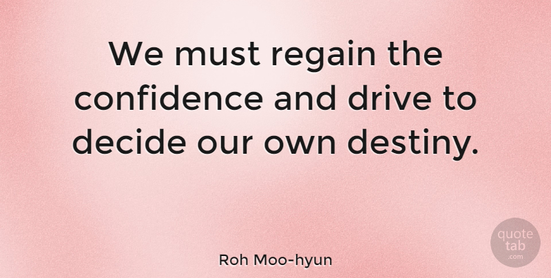 Roh Moo-hyun Quote About Confidence, Destiny: We Must Regain The Confidence...