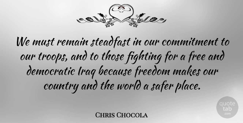 Chris Chocola Quote About Country, Commitment, Fighting: We Must Remain Steadfast In...