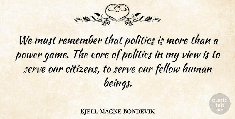 Kjell Magne Bondevik Quote About Games, Views, Citizens: We Must Remember That Politics...