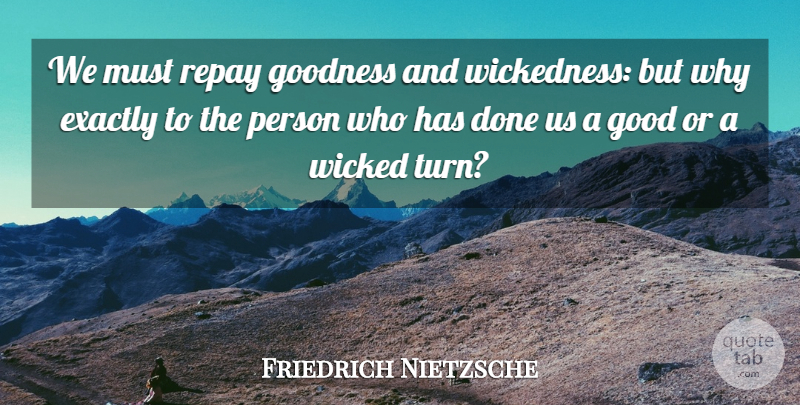 Friedrich Nietzsche Quote About Wicked, Done, Goodness: We Must Repay Goodness And...