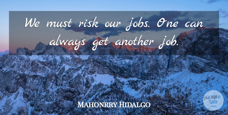 Mahonrry Hidalgo Quote About Jobs, Risk: We Must Risk Our Jobs...
