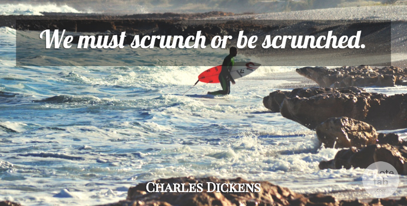 Charles Dickens Quote About Action: We Must Scrunch Or Be...