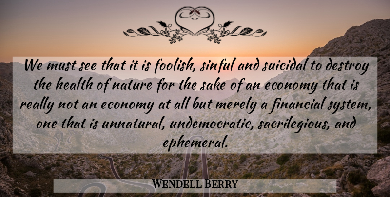 Wendell Berry Quote About Suicidal, Ephemeral, Sake: We Must See That It...