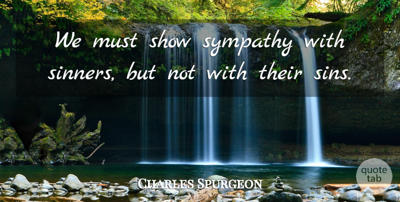 Charles Spurgeon Quote About Sin, Shows, Sinner: We Must Show Sympathy With...
