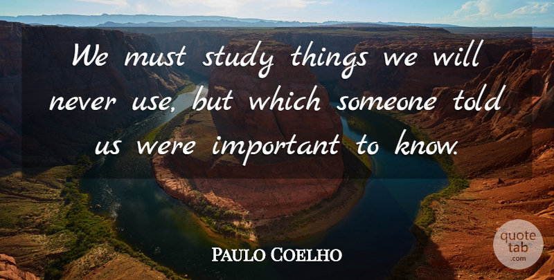 Paulo Coelho Quote About Life, Important, Use: We Must Study Things We...