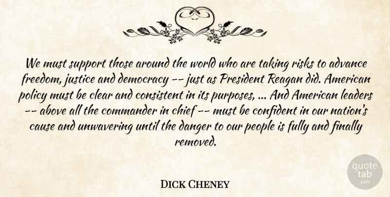 Dick Cheney Quote About Above, Advance, Cause, Chief, Clear: We Must Support Those Around...