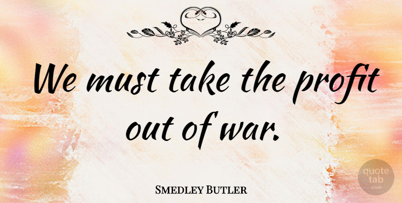 Smedley Butler Quote About War, Racket, Profit: We Must Take The Profit...