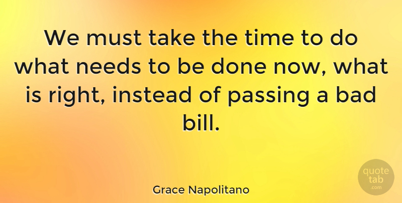 Grace Napolitano Quote About Done, Bills, Needs: We Must Take The Time...