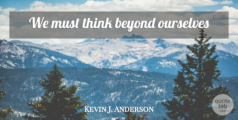 Kevin J. Anderson Quote About Thinking: We Must Think Beyond Ourselves...