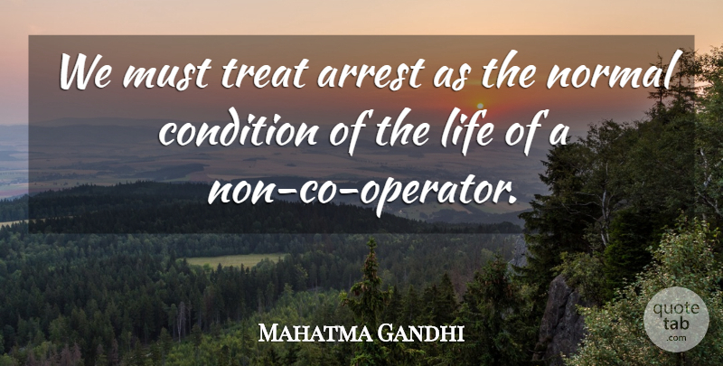 Mahatma Gandhi Quote About Normal, Treats, Conditions: We Must Treat Arrest As...