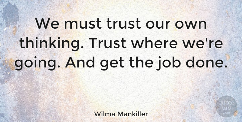Wilma Mankiller Quote About Jobs, Thinking, Done: We Must Trust Our Own...