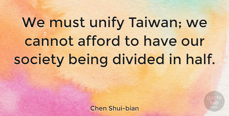 Chen Shui-bian Quote About Afford, Cannot, Society, Unify: We Must Unify Taiwan We...