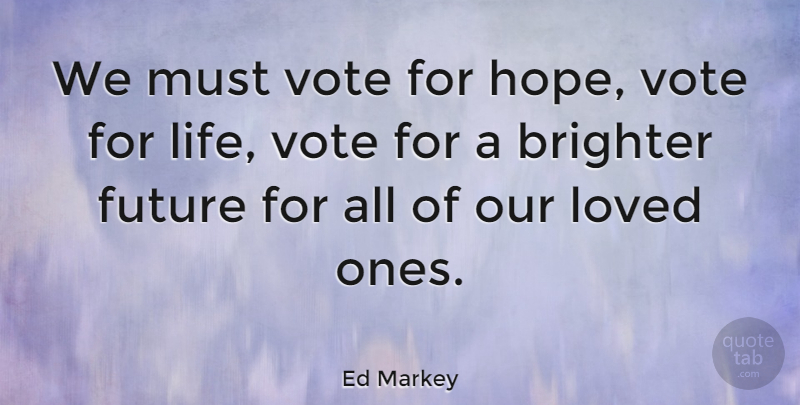 Ed Markey Quote About Vote, Loved Ones, Brighter Future: We Must Vote For Hope...