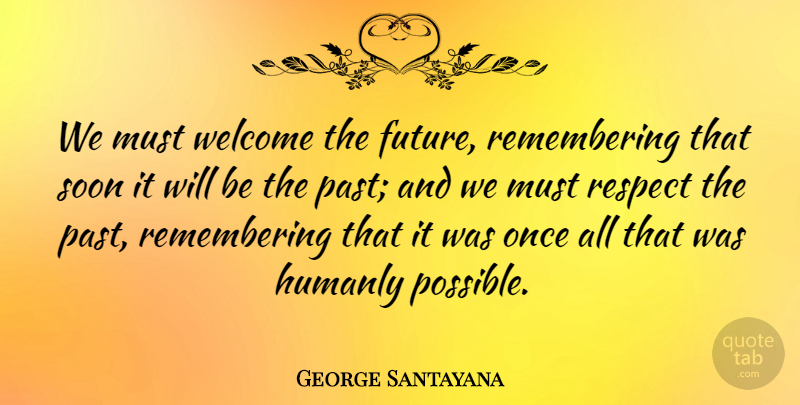 George Santayana Quote About Future, Past, Welcome: We Must Welcome The Future...