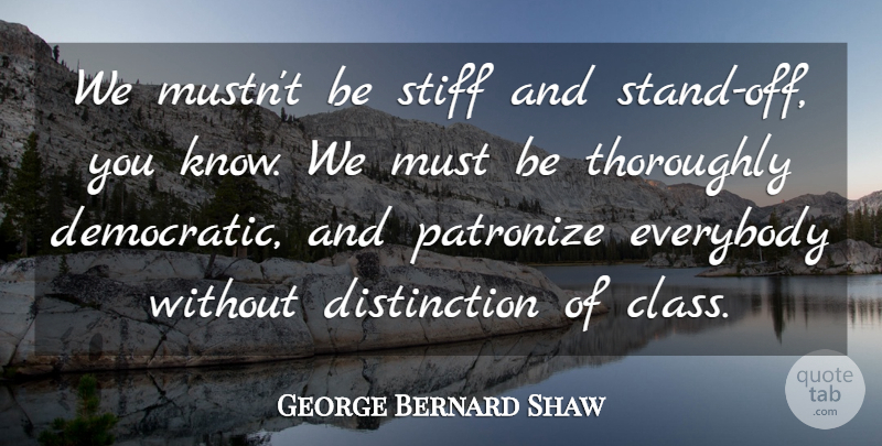 George Bernard Shaw Quote About Class, Society, Politics: We Mustnt Be Stiff And...
