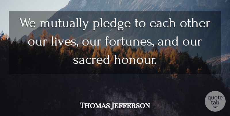 Thomas Jefferson Quote About Life, Inalienable Rights, Sacred: We Mutually Pledge To Each...
