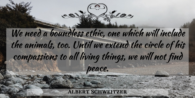 Albert Schweitzer Quote About Animal, Compassion, Circles: We Need A Boundless Ethic...
