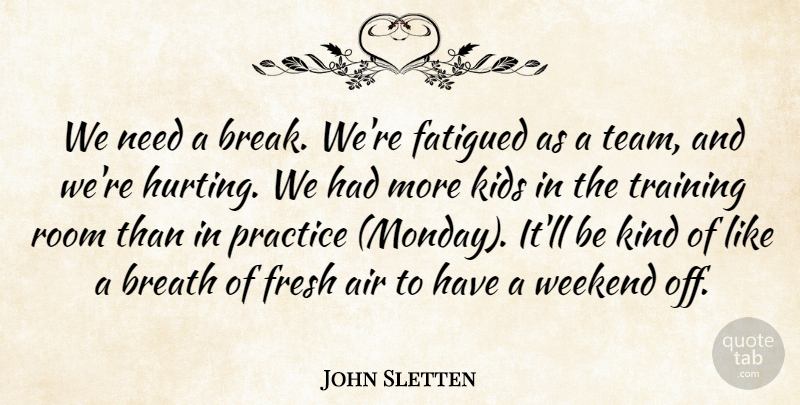 John Sletten Quote About Air, Breath, Fresh, Kids, Practice: We Need A Break Were...