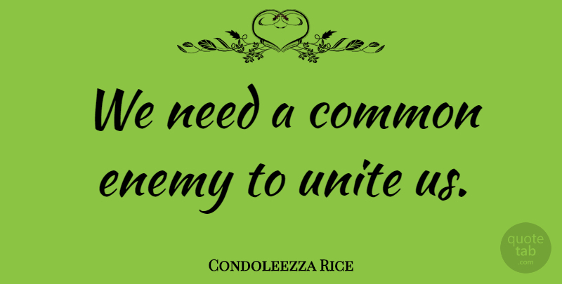 Condoleezza Rice Quote About Historical, Enemy, Needs: We Need A Common Enemy...