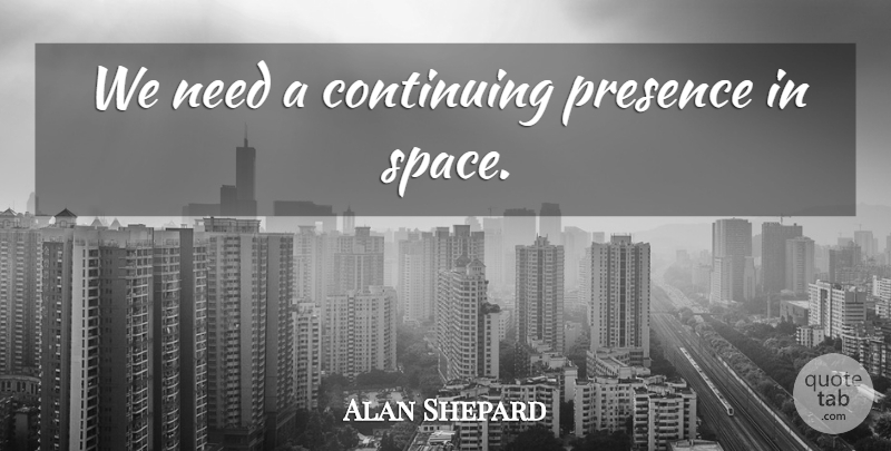 Alan Shepard Quote About Space, Needs, Continuing: We Need A Continuing Presence...