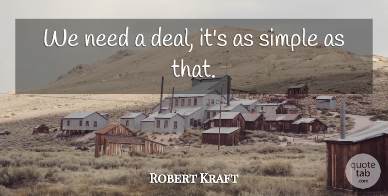 Robert Kraft Quote About Simple: We Need A Deal Its...