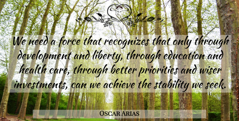 Oscar Arias Quote About Achieve, Education, Force, Health, Priorities: We Need A Force That...