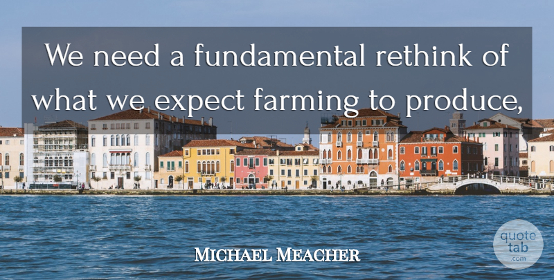 Michael Meacher Quote About Expect, Farming, Rethink: We Need A Fundamental Rethink...