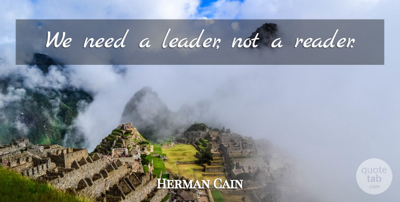 Herman Cain Quote About Stupid, Leader, Needs: We Need A Leader Not...