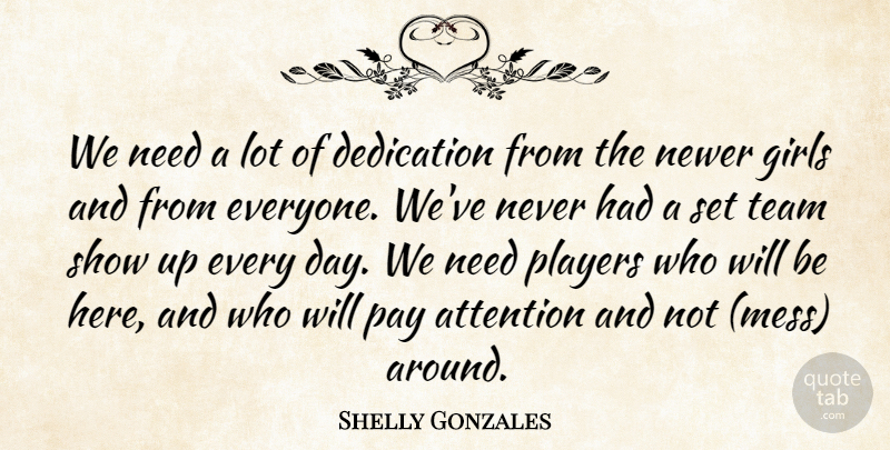 Shelly Gonzales Quote About Attention, Dedication, Girls, Pay, Players: We Need A Lot Of...