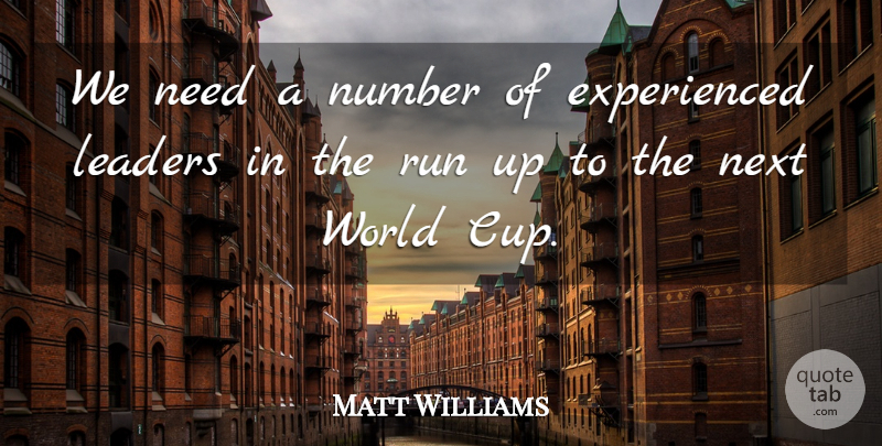 Matt Williams Quote About Leaders, Next, Number, Run: We Need A Number Of...