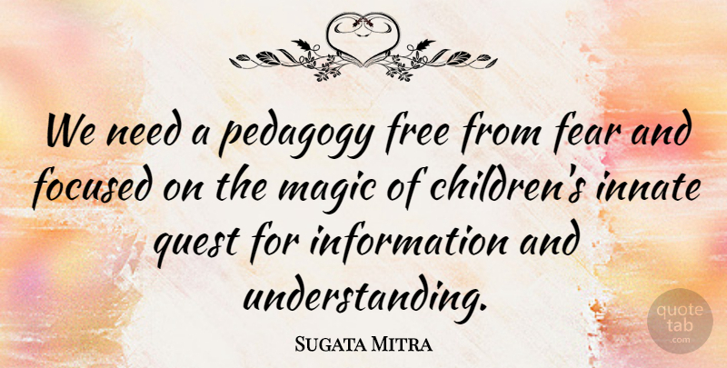 Sugata Mitra Quote About Fear, Focused, Information, Innate, Quest: We Need A Pedagogy Free...
