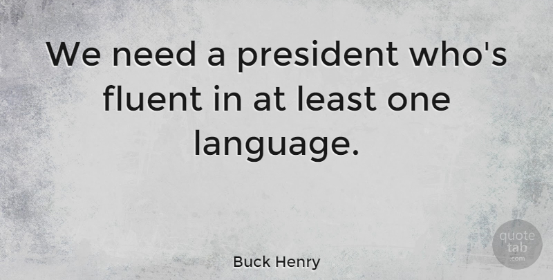 Buck Henry Quote About President, Needs, Language: We Need A President Whos...