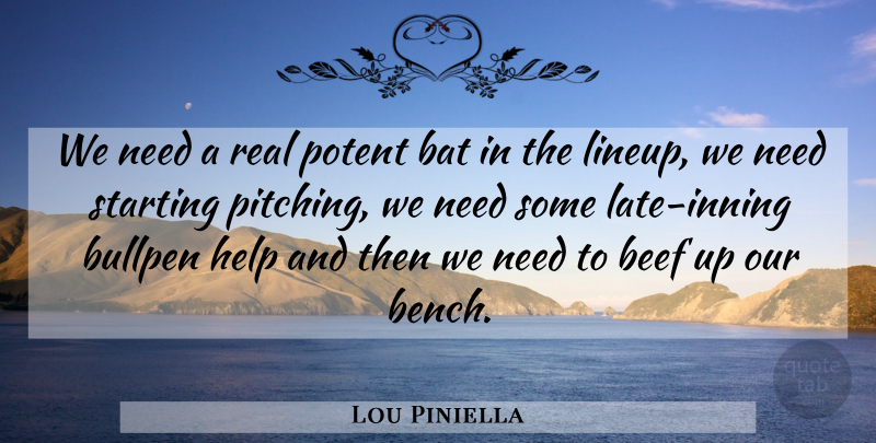 Lou Piniella Quote About Bat, Beef, Bullpen, Help, Potent: We Need A Real Potent...