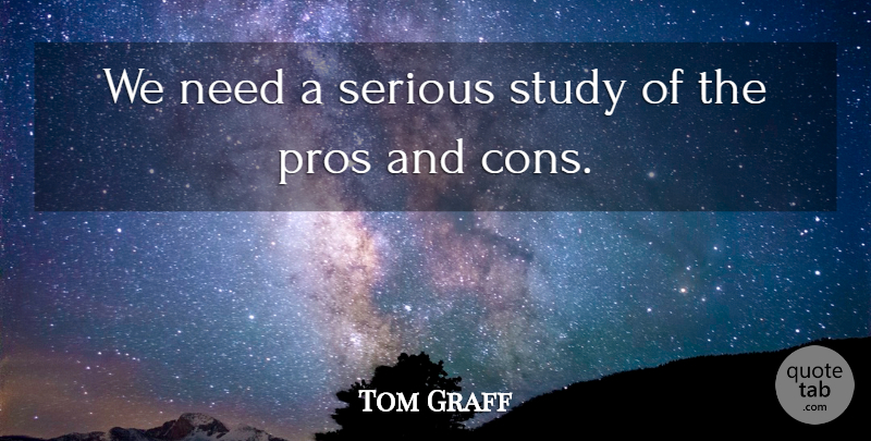 Tom Graff Quote About Pros, Serious, Study: We Need A Serious Study...