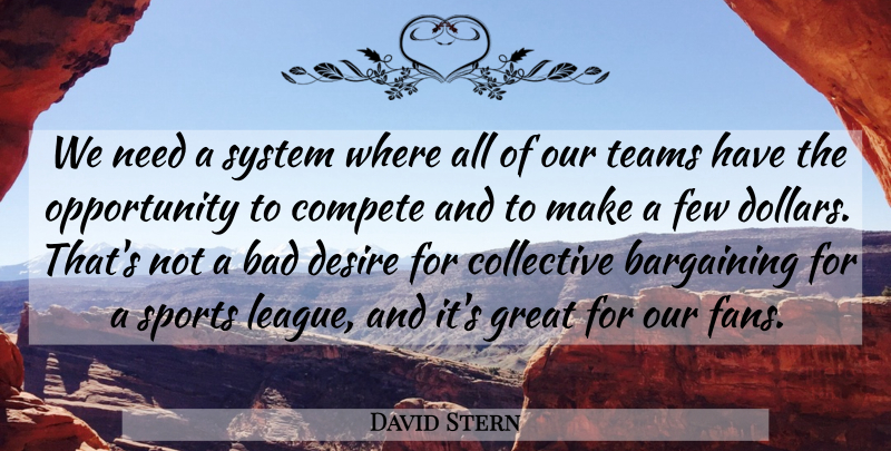 David Stern Quote About Bad, Bargaining, Collective, Compete, Few: We Need A System Where...
