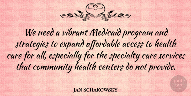 Jan Schakowsky Quote About Access, Affordable, Centers, Expand, Health: We Need A Vibrant Medicaid...