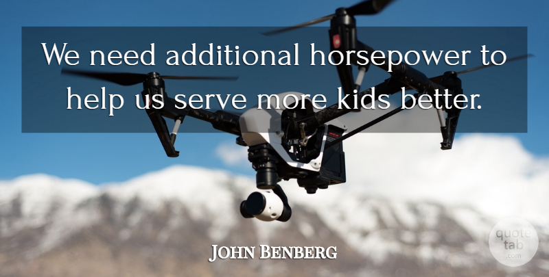 John Benberg Quote About Additional, Help, Kids, Serve: We Need Additional Horsepower To...