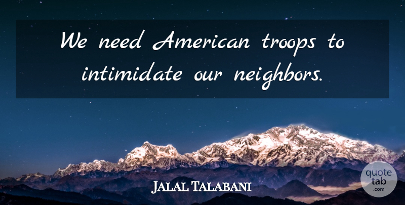 Jalal Talabani Quote About Intimidate, Troops: We Need American Troops To...