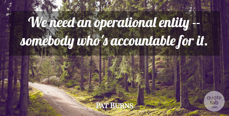 Pat Burns Quote About Entity, Somebody: We Need An Operational Entity...