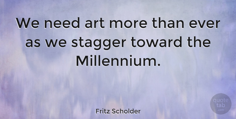 Fritz Scholder Quote About Art, Stagger: We Need Art More Than...