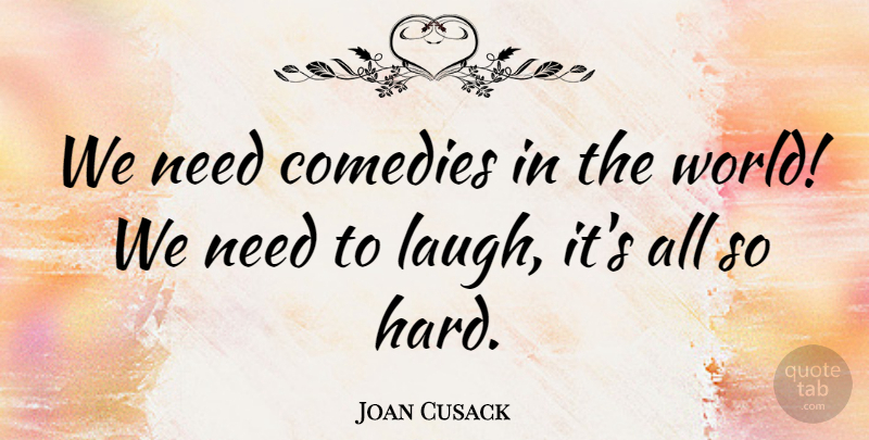Joan Cusack Quote About Laughing, World, Needs: We Need Comedies In The...