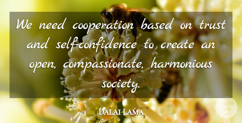 Dalai Lama Quote About Self Confidence, Needs, Cooperation: We Need Cooperation Based On...
