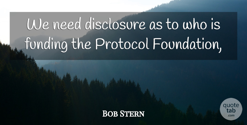 Bob Stern Quote About Disclosure, Funding, Protocol: We Need Disclosure As To...
